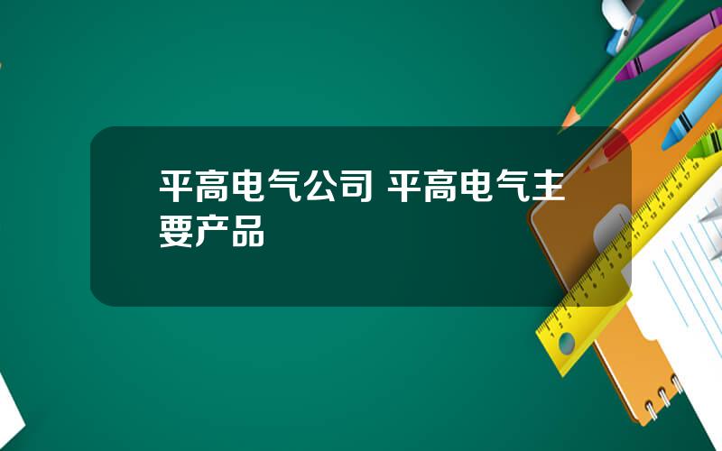 平高电气公司 平高电气主要产品